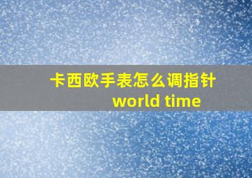 卡西欧手表怎么调指针world time